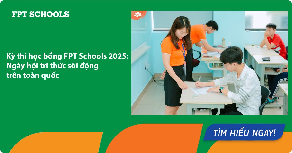 Kỳ thi học bổng FPT Schools 2025: Ngày hội tri thức sôi động trên toàn quốc - FPT Education Kỳ thi học bổng FPT Schools 2025