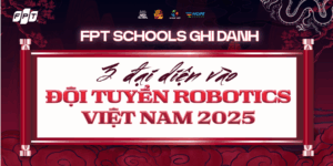 FPT Schools ghi danh 3 đại diện vào đội tuyển Robotics Việt Nam 2025 tham dự FIRST Global Challenge - FPT Education FPT Schools ghi danh 3 đại diện vào đội tuyển Robotics Việt Nam 2025