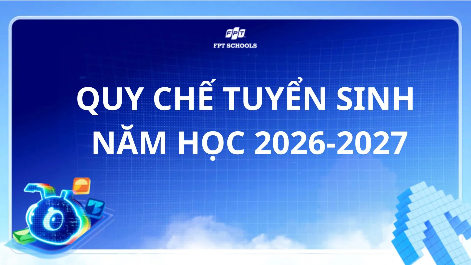 CÔNG BỐ QUY CHẾ TUYỂN SINH NĂM HỌC 2026 – 2027 | FPT Schools