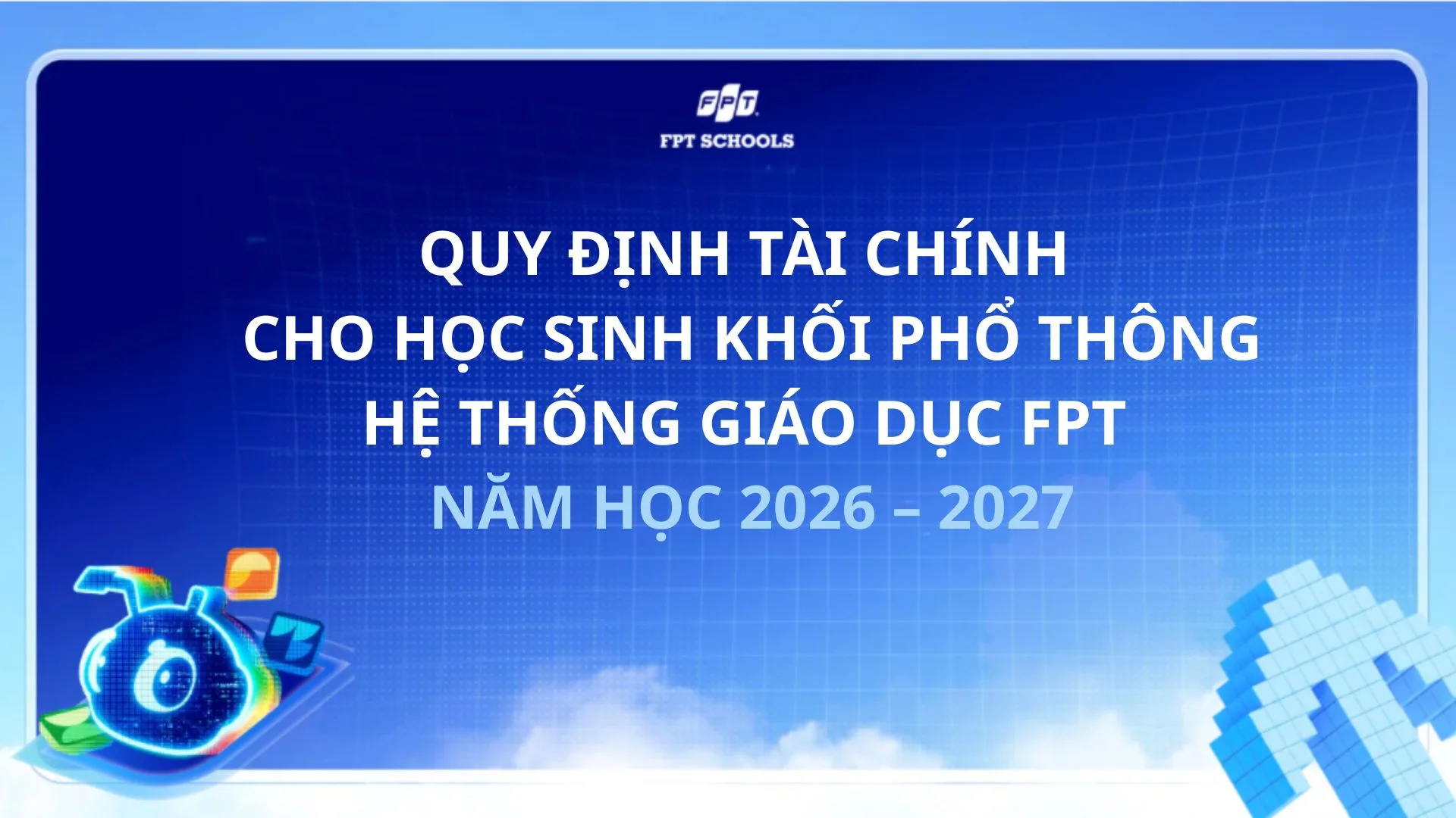 QUY ĐỊNH TÀI CHÍNH NĂM HỌC 2026 – 2027 CHO HỌC SINH KHỐI PHỔ THÔNG THUỘC HỆ THỐNG GIÁO DỤC FPT | FPT Schools