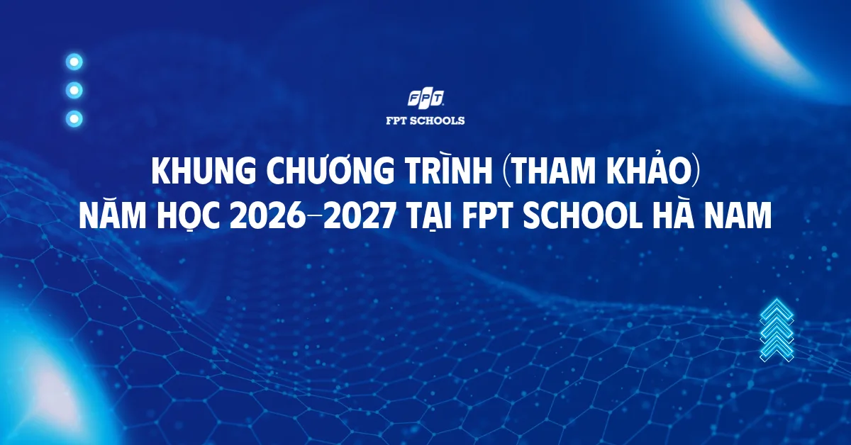 Khung chương trình năm học 2026-2027 (tham khảo) tại FPT School Hà Nam | FPT Schools