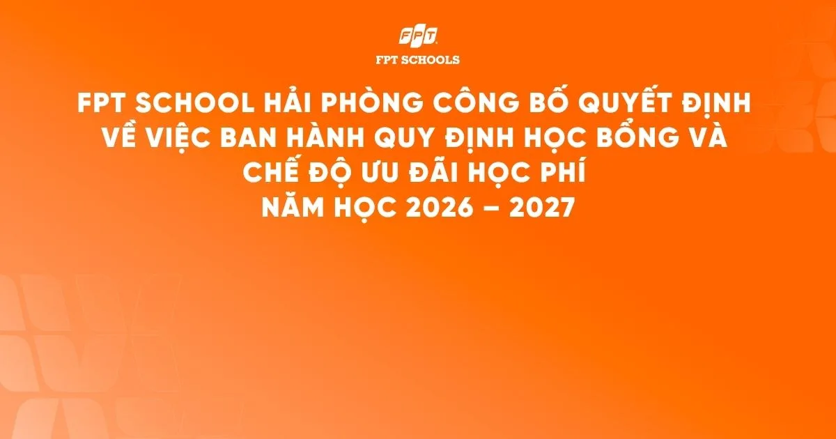 QĐ HBUD: FPT School Hải Phòng công bố Quyết định Về việc ban hành Quy định học bổng và Chế độ ưu đãi học phí năm học 2026 - 2027 | FPT Schools