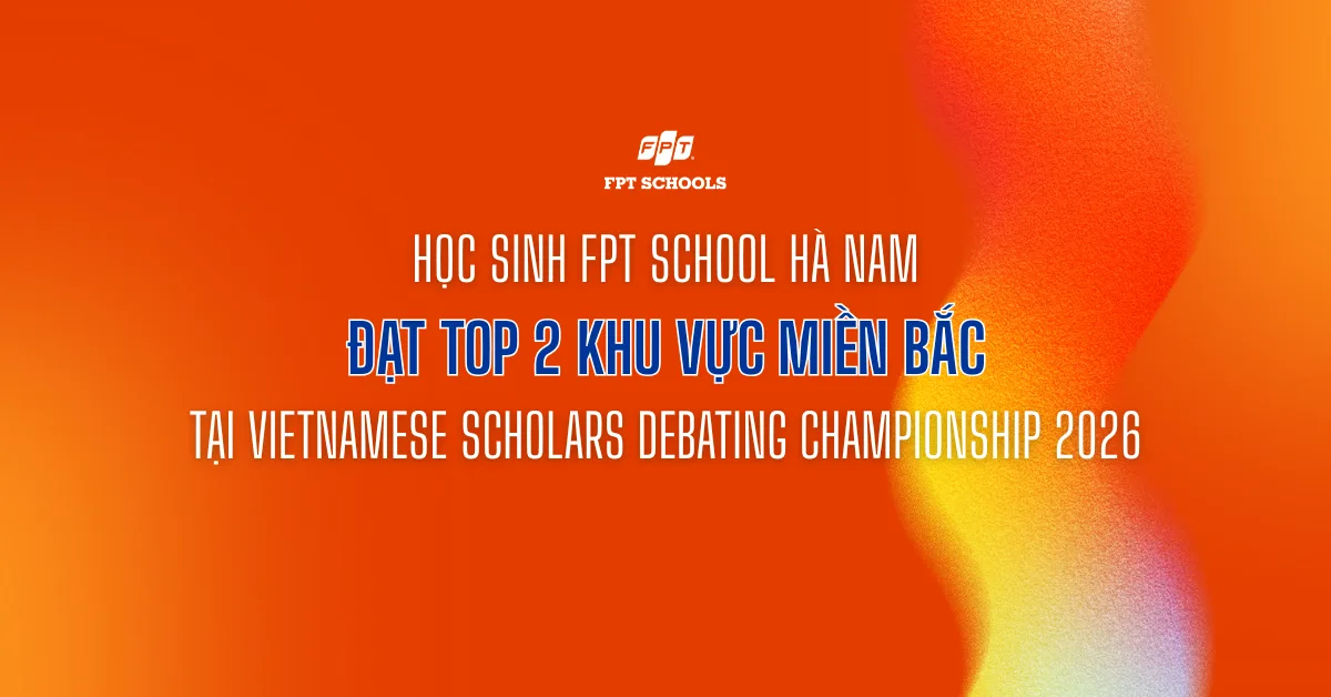 Học sinh FPT School Hà Nam đạt TOP 2 tại Vietnamese Scholars Debating Championship 2026 khu vực miền Bắc | FPT Schools