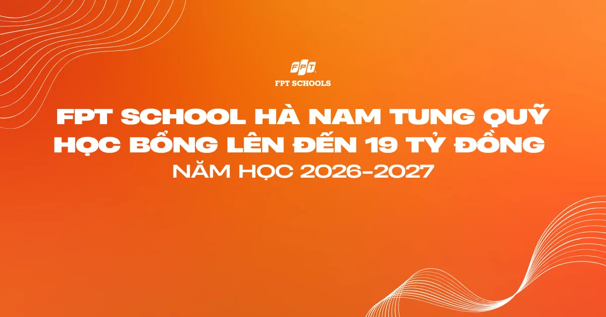FPT School Hà Nam tung quỹ học bổng lên đến 19 tỷ đồng năm học 2026–2027 | FPT Schools