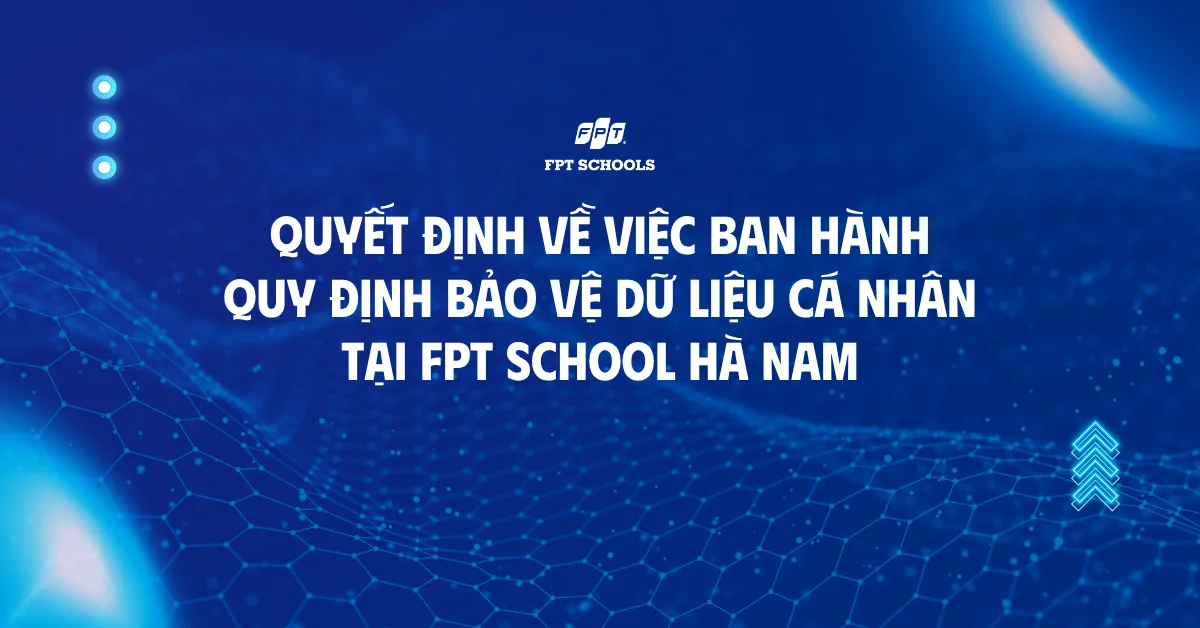Quyết định về việc ban hành Quy định Bảo vệ Dữ liệu cá nhân tại FPT School Hà Nam năm học 2026-2027 | FPT Schools