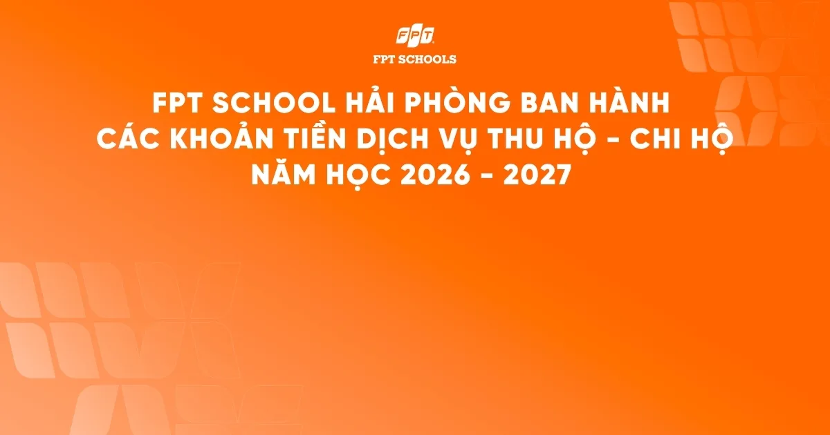 FPT School Hải Phòng ban hành các khoản tiền dịch vụ thu hộ - chi hộ năm học 2026 - 2027 | FPT Schools