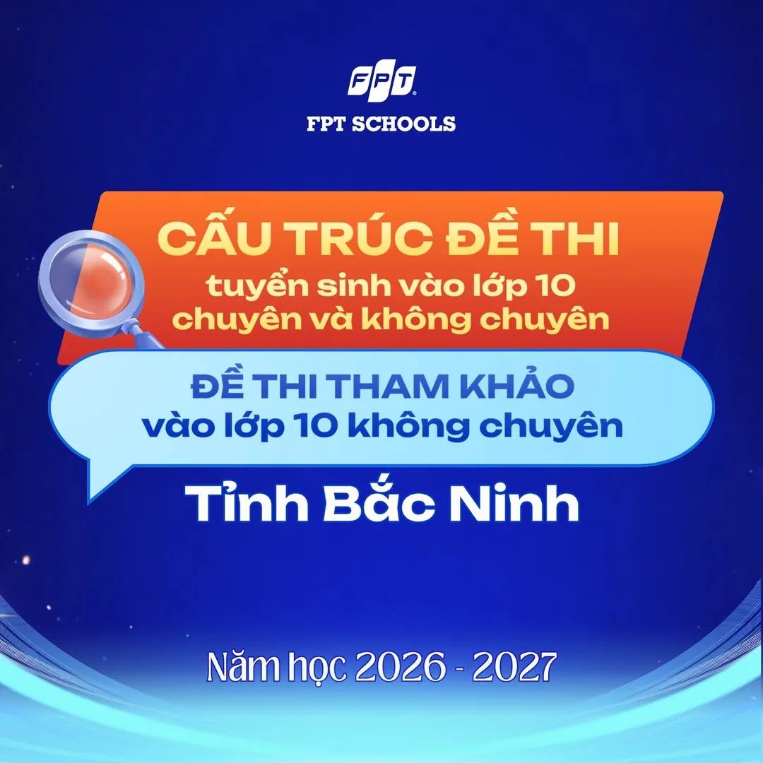 Sở GD&ĐT Bắc Ninh công bố cấu trúc đề thi tuyển sinh lớp 10 năm học 2026–2027 | FPT Schools