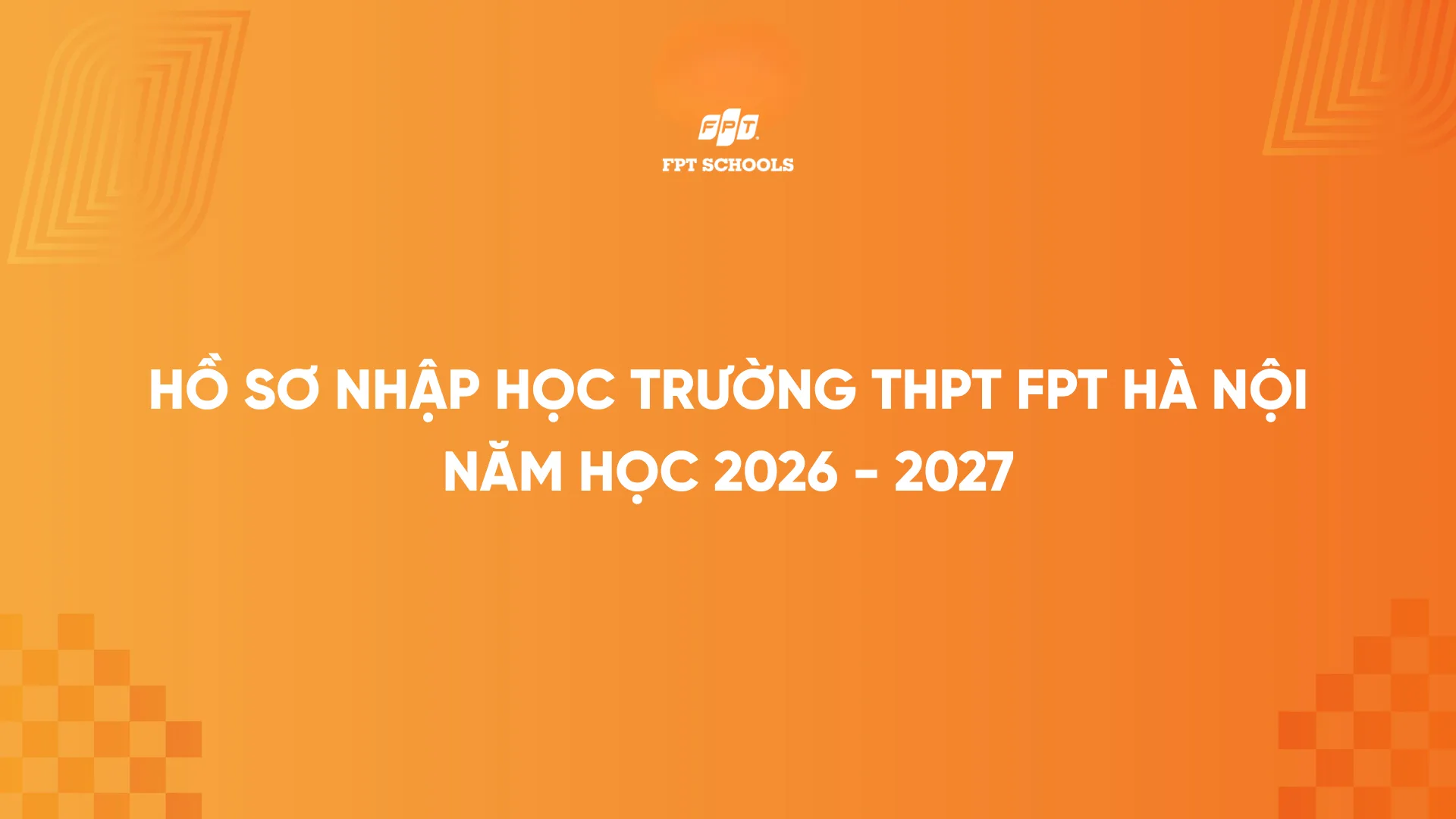 Hồ sơ nhập học Trường THPT FPT Hà Nội năm học 2026 - 2027 | FPT Schools