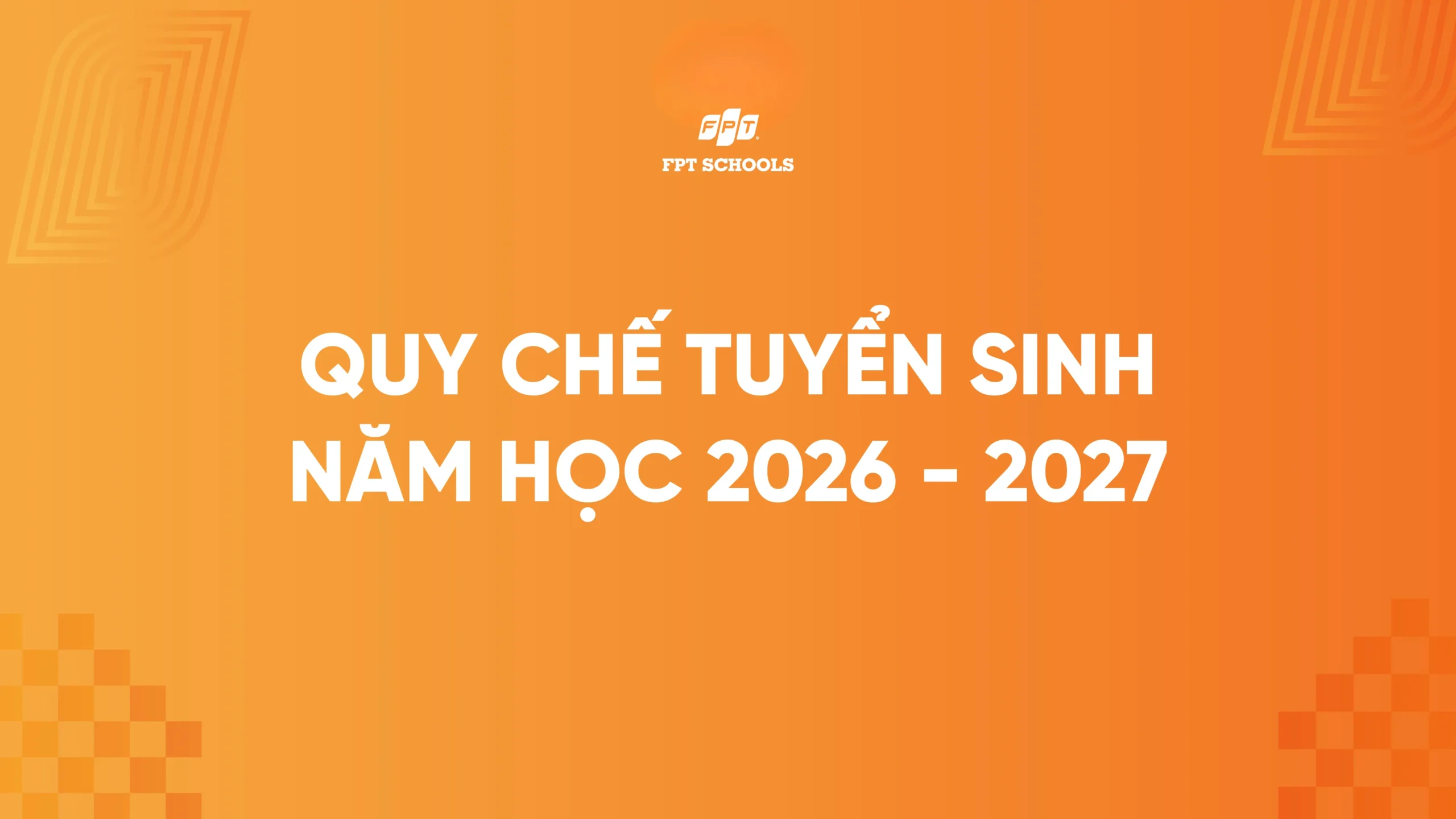 QUY CHẾ TUYỂN SINH NĂM HỌC 2026 - 2027 TRƯỜNG THPT FPT | FPT Schools