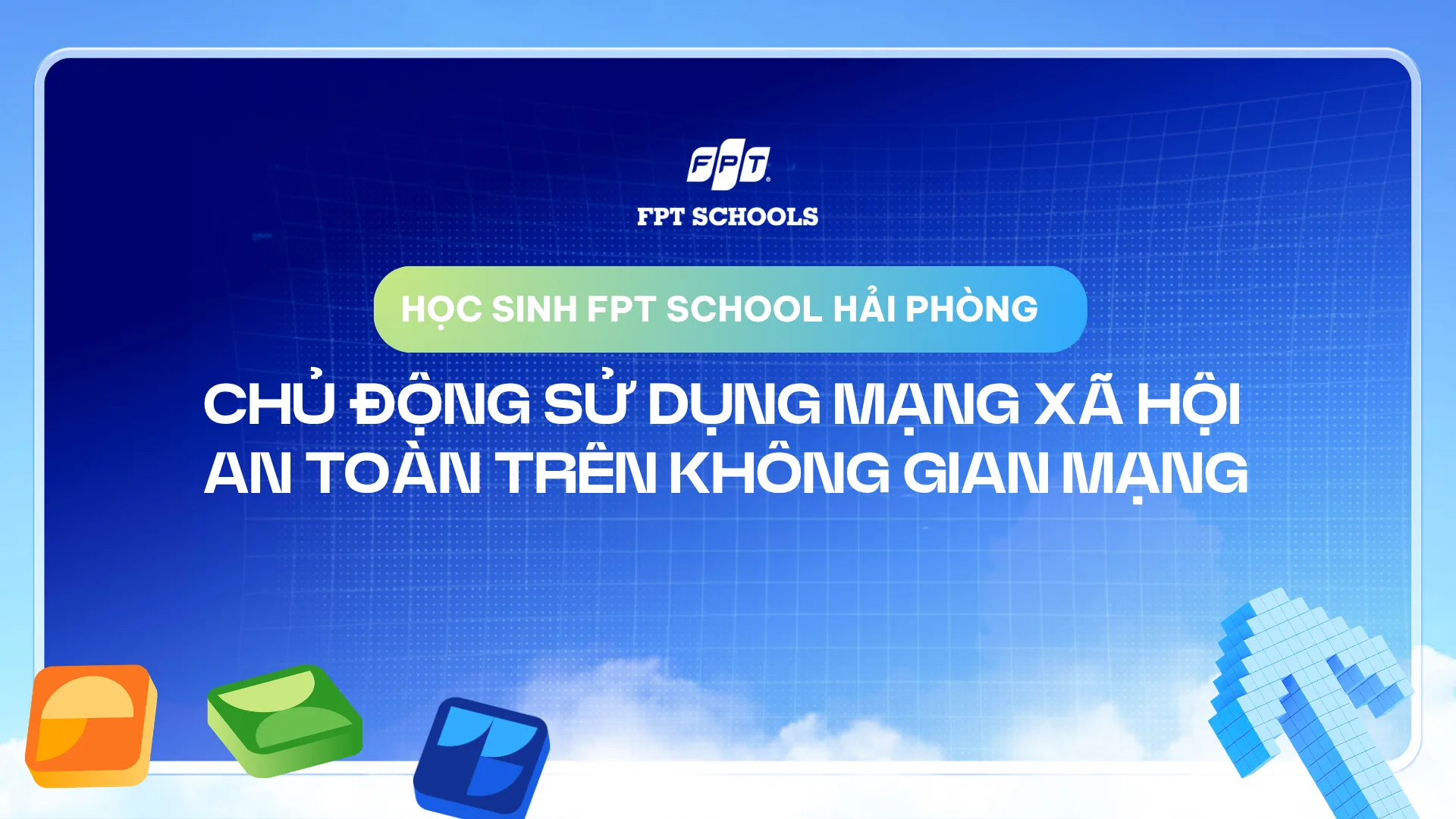 Học sinh FPT School Hải Phòng: Chủ động sử dụng mạng xã hội an toàn trên không gian mạng | FPT Schools