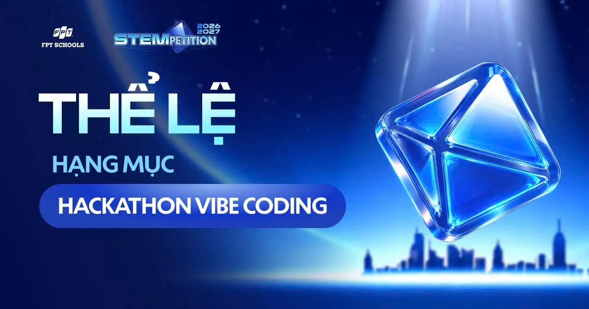 THỂ LỆ HACKATHON VIBE CODING VÒNG CHUNG KẾT TOÀN QUỐC STEMPETITION 2026 – 2027  | FPT Schools